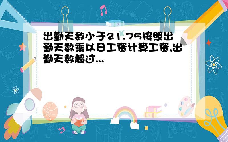 出勤天数小于21.75按照出勤天数乘以日工资计算工资,出勤天数超过...