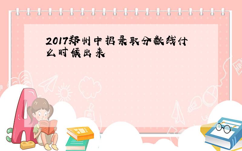 2017郑州中招录取分数线什么时候出来