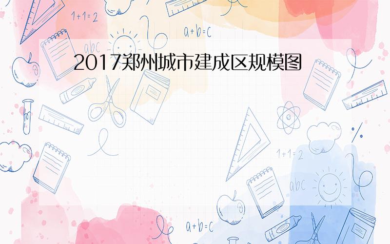 2017郑州城市建成区规模图