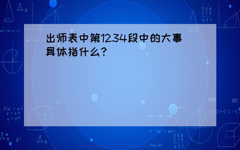 出师表中第1234段中的大事具体指什么?