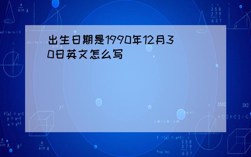 出生日期是1990年12月30日英文怎么写