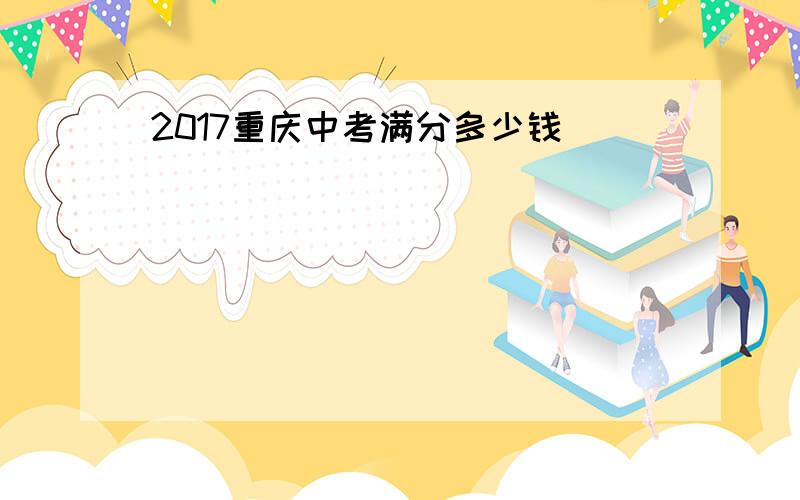 2017重庆中考满分多少钱