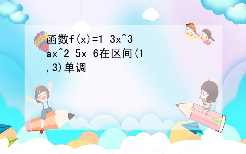 函数f(x)=1 3x^3 ax^2 5x 6在区间(1,3)单调