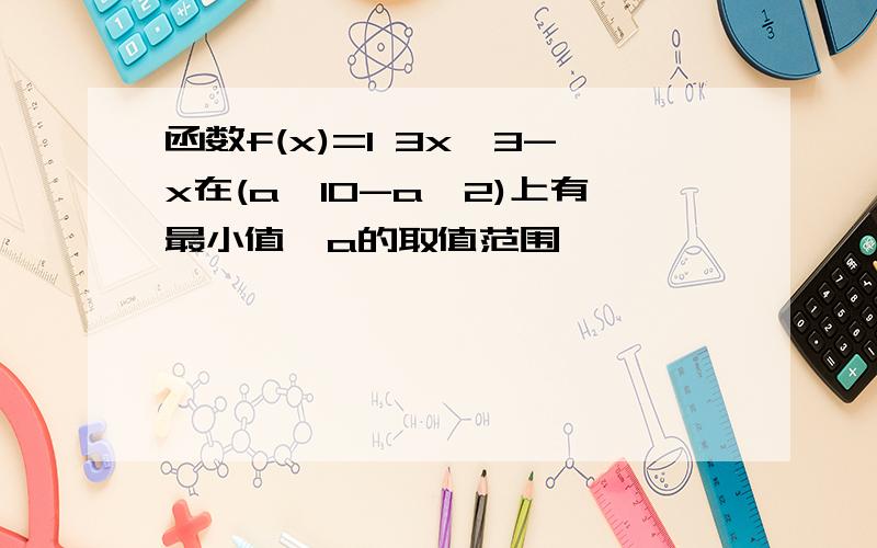 函数f(x)=1 3x^3-x在(a,10-a^2)上有最小值,a的取值范围