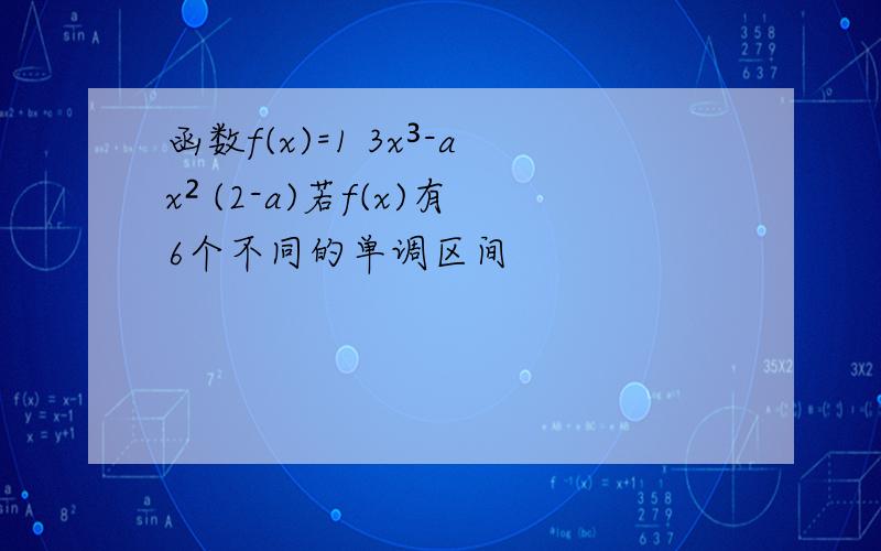 函数f(x)=1 3x³-ax² (2-a)若f(x)有6个不同的单调区间