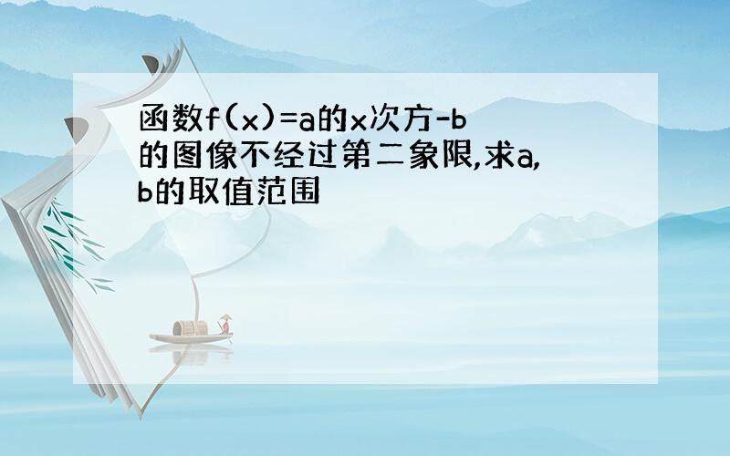 函数f(x)=a的x次方-b的图像不经过第二象限,求a,b的取值范围