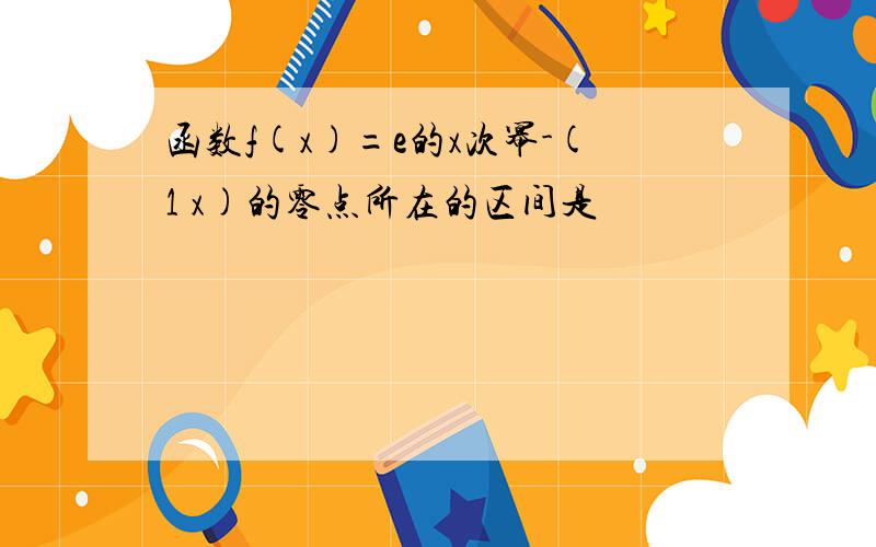 函数f(x)=e的x次幂-(1 x)的零点所在的区间是