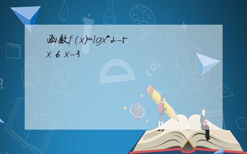 函数f(x)=lgx^2-5x 6 x-3