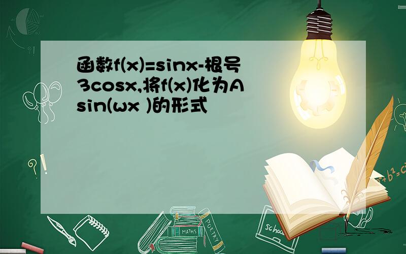 函数f(x)=sinx-根号3cosx,将f(x)化为Asin(wx )的形式