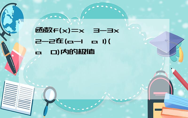 函数f(x)=x^3-3x^2-2在(a-1,a 1)(a>0)内的极值