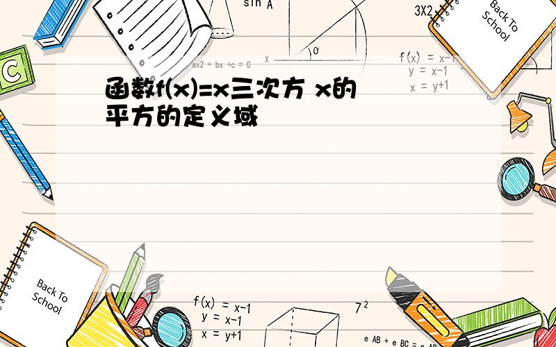 函数f(x)=x三次方 x的平方的定义域