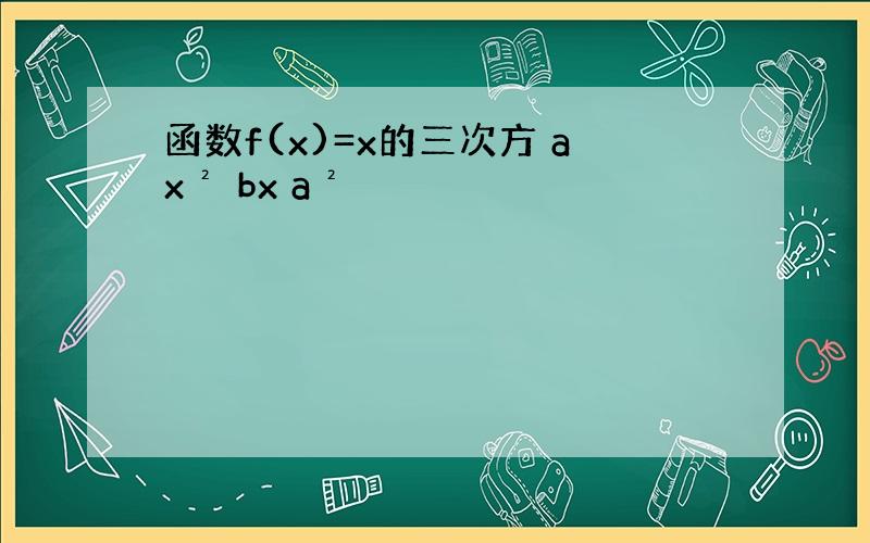 函数f(x)=x的三次方 ax² bx a²