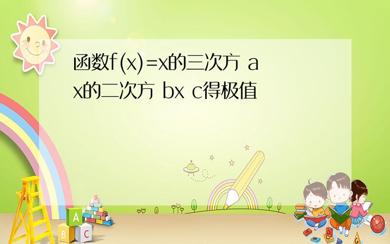 函数f(x)=x的三次方 ax的二次方 bx c得极值