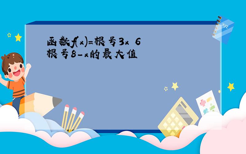 函数f(x)=根号3x 6 根号8-x的最大值