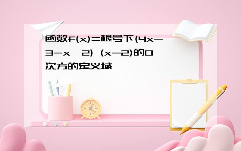 函数f(x)=根号下(4x-3-x^2) (x-2)的0次方的定义域