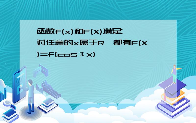 函数f(x)和F(X)满足:对任意的x属于R,都有F(X)=f(cosπx)