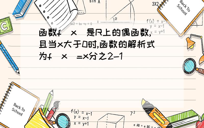 函数f(x)是R上的偶函数,且当x大于0时,函数的解析式为f(x)=x分之2-1