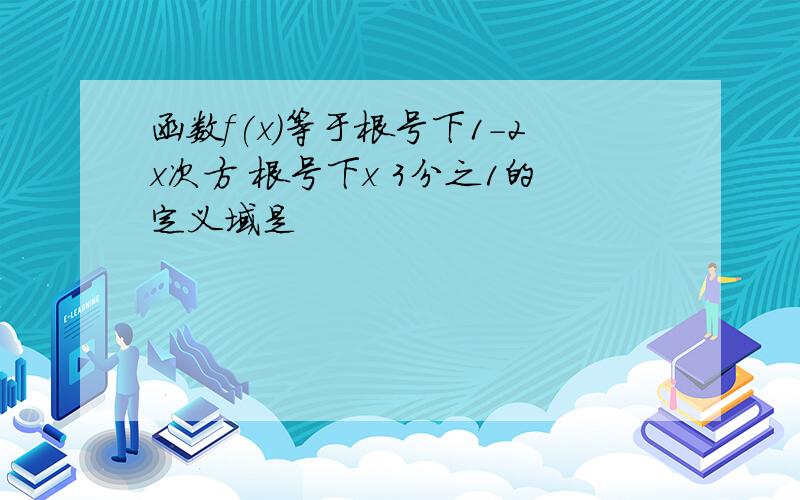 函数f(x)等于根号下1-2x次方 根号下x 3分之1的定义域是