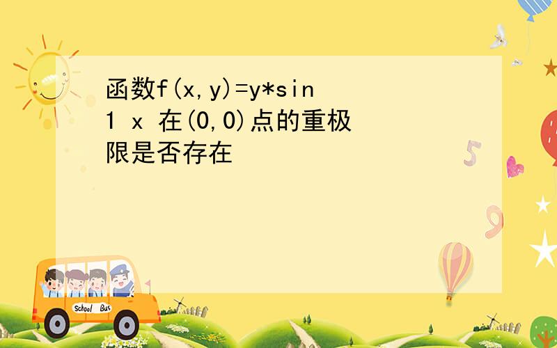 函数f(x,y)=y*sin1 x 在(0,0)点的重极限是否存在