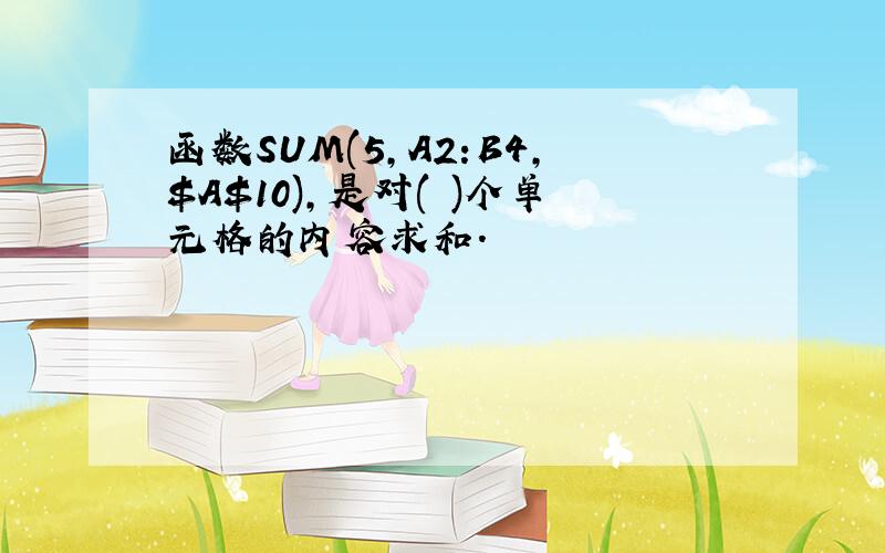 函数SUM(5,A2:B4,$A$10),是对( )个单元格的内容求和.