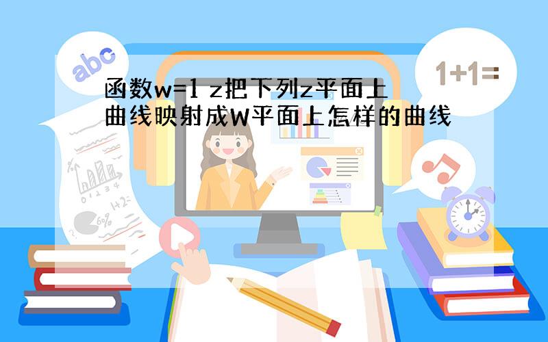 函数w=1 z把下列z平面上曲线映射成W平面上怎样的曲线