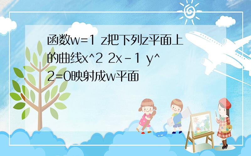 函数w=1 z把下列z平面上的曲线x^2 2x-1 y^2=0映射成w平面