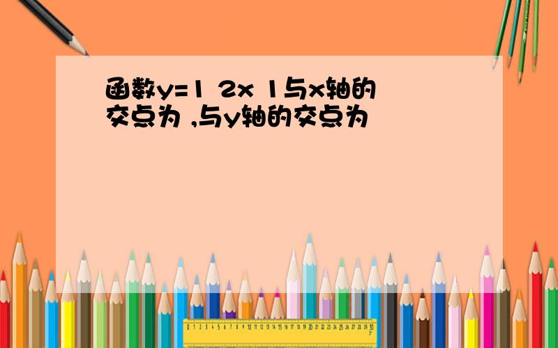 函数y=1 2x 1与x轴的交点为 ,与y轴的交点为