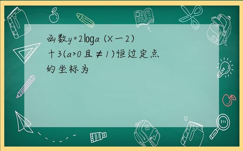 函数y=2㏒a (X一2) 十3(a>0且≠1)恒过定点的坐标为