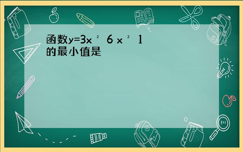 函数y=3x² 6 x² 1的最小值是