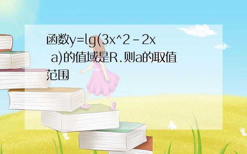 函数y=lg(3x^2-2x a)的值域是R.则a的取值范围