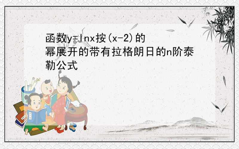 函数y=lnx按(x-2)的幂展开的带有拉格朗日的n阶泰勒公式