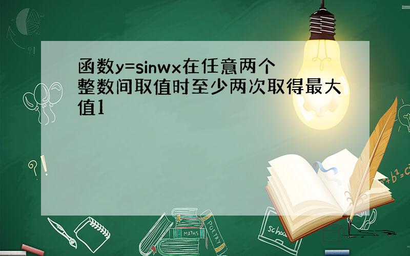 函数y=sinwx在任意两个整数间取值时至少两次取得最大值1