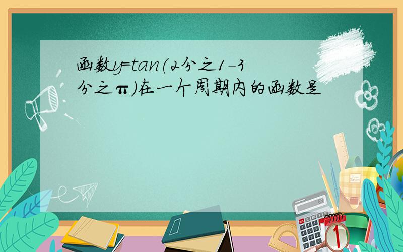 函数y=tan(2分之1-3分之π)在一个周期内的函数是