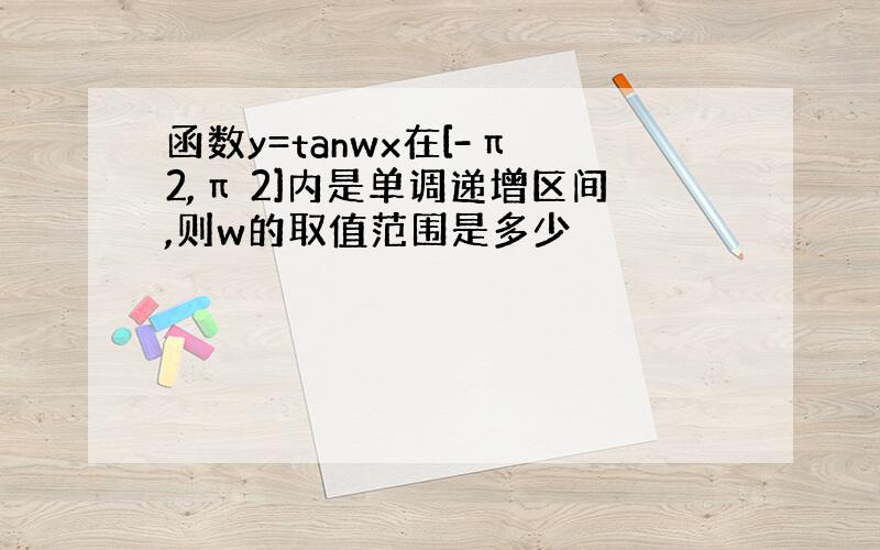 函数y=tanwx在[-π 2,π 2]内是单调递增区间,则w的取值范围是多少