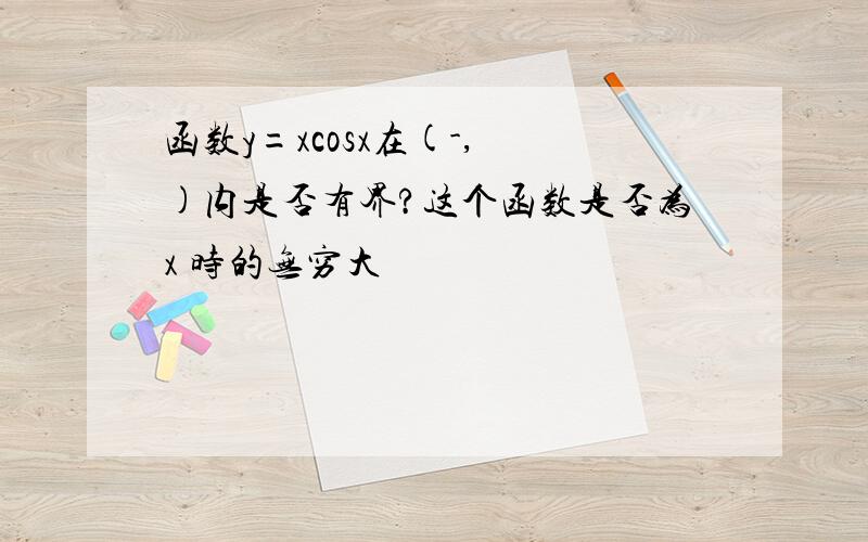 函数y=xcosx在(-, )内是否有界?这个函数是否为x 时的无穷大