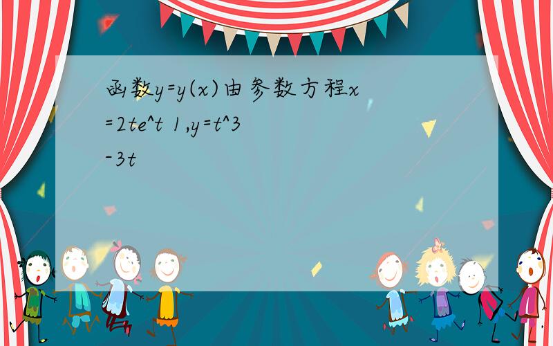 函数y=y(x)由参数方程x=2te^t 1,y=t^3-3t