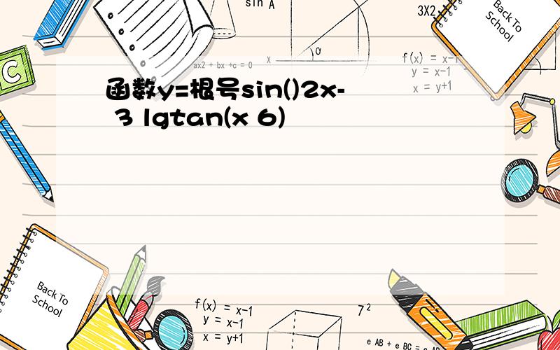 函数y=根号sin()2x- 3 lgtan(x 6)