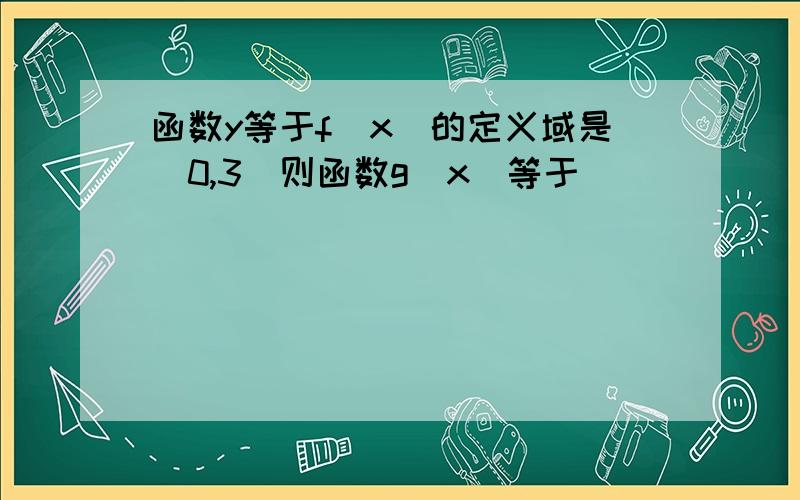 函数y等于f(x)的定义域是(0,3)则函数g(x)等于