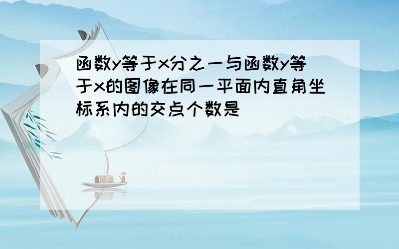 函数y等于x分之一与函数y等于x的图像在同一平面内直角坐标系内的交点个数是