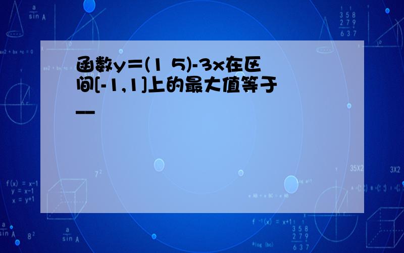 函数y＝(1 5)-3x在区间[-1,1]上的最大值等于__