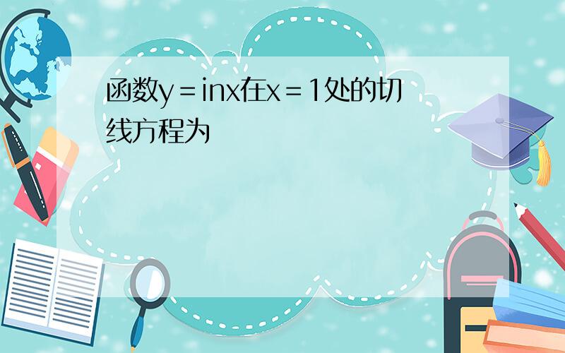 函数y＝inx在x＝1处的切线方程为