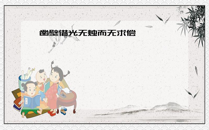 凿壁借光无烛而无求偿