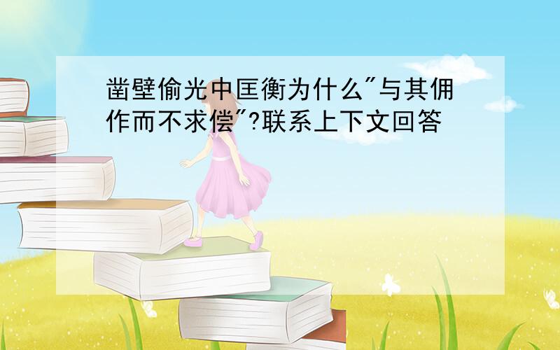 凿壁偷光中匡衡为什么"与其佣作而不求偿"?联系上下文回答