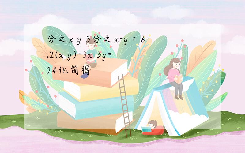 分之x y 3分之x-y＝6,2(x y)-3x 3y=24化简得