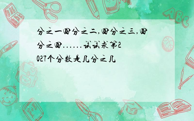 分之一四分之二,四分之三,四分之四......试试求第2027个分数是几分之几