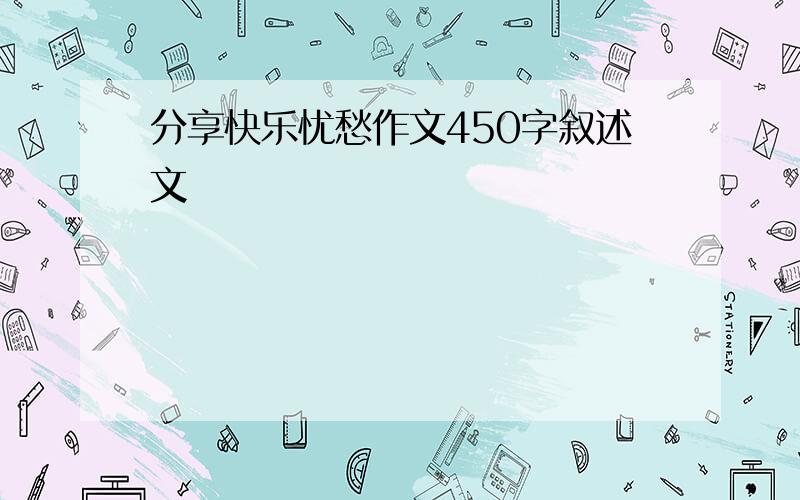 分享快乐忧愁作文450字叙述文