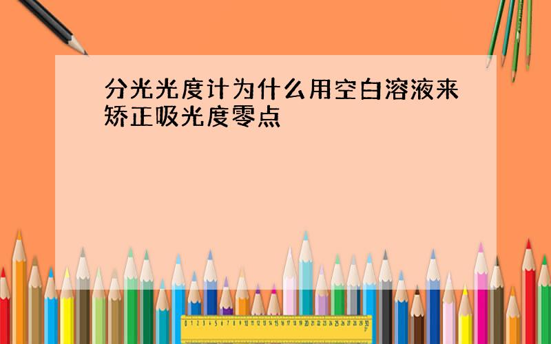 分光光度计为什么用空白溶液来矫正吸光度零点