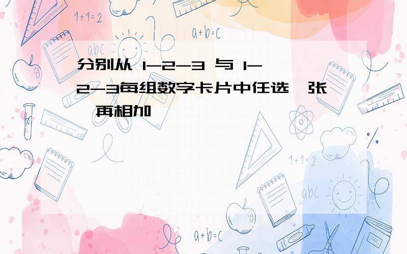 分别从 1-2-3 与 1-2-3每组数字卡片中任选一张,再相加