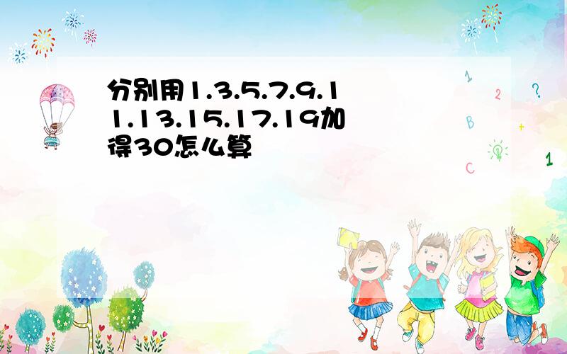 分别用1.3.5.7.9.11.13.15.17.19加得30怎么算