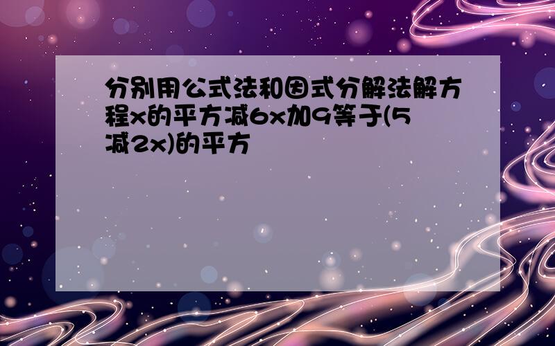 分别用公式法和因式分解法解方程x的平方减6x加9等于(5减2x)的平方